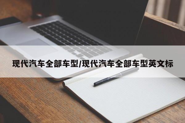 现代汽车全部车型/现代汽车全部车型英文标
