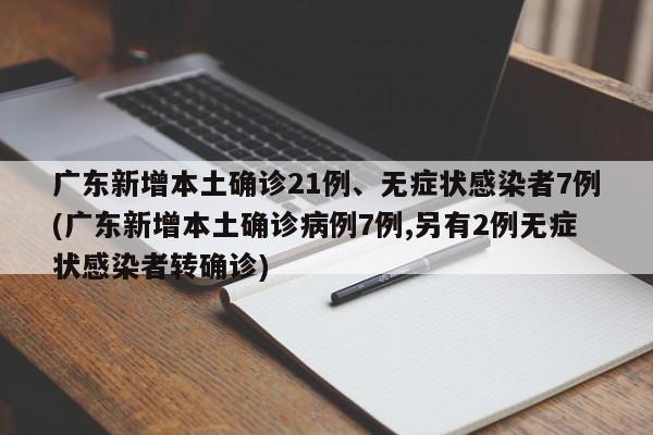 广东新增本土确诊21例、无症状感染者7例(广东新增本土确诊病例7例,另有2例无症状感染者转确诊)
