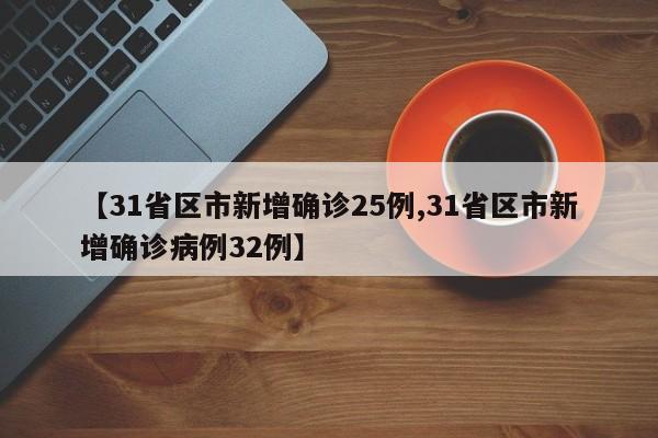 【31省区市新增确诊25例,31省区市新增确诊病例32例】