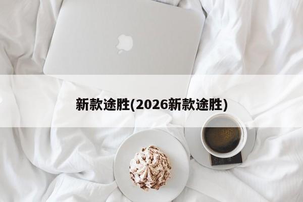 新款途胜(2026新款途胜)