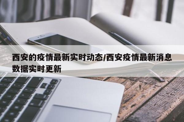 西安的疫情最新实时动态/西安疫情最新消息数据实时更新