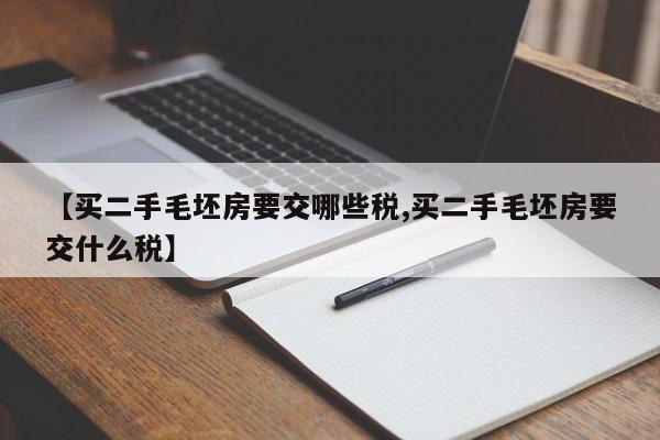 【买二手毛坯房要交哪些税,买二手毛坯房要交什么税】
