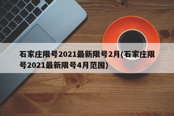 石家庄限号2021最新限号2月(石家庄限号2021最新限号4月范围)