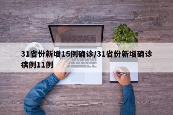 31省份新增15例确诊/31省份新增确诊病例11例