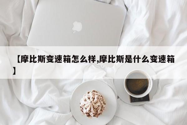 【摩比斯变速箱怎么样,摩比斯是什么变速箱】