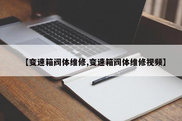 【变速箱阀体维修,变速箱阀体维修视频】