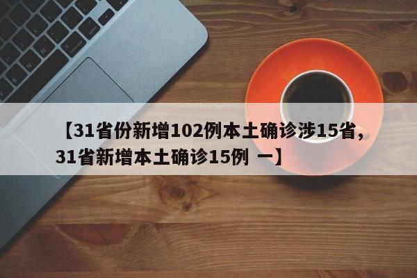 【31省份新增102例本土确诊涉15省,31省新增本土确诊15例 一】