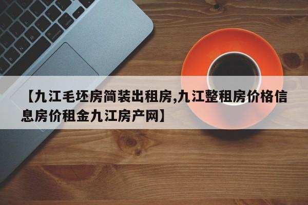 【九江毛坯房简装出租房,九江整租房价格信息房价租金九江房产网】