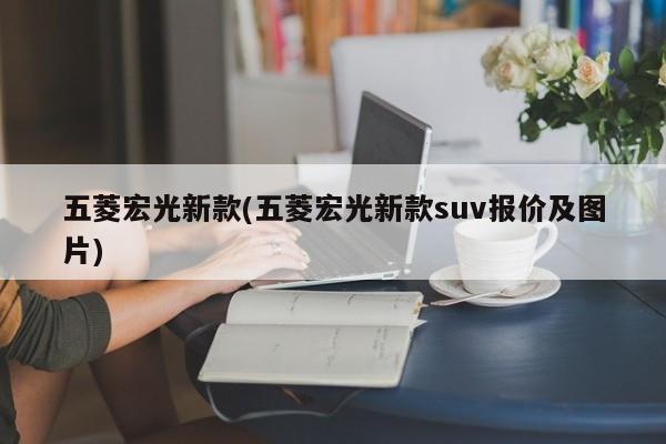 五菱宏光新款(五菱宏光新款suv报价及图片)