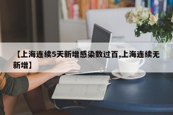 【上海连续5天新增感染数过百,上海连续无新增】