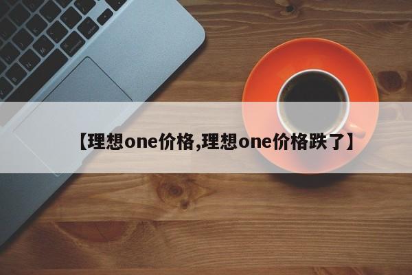 【理想one价格,理想one价格跌了】