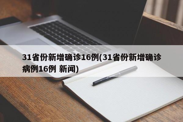 31省份新增确诊16例(31省份新增确诊病例16例 新闻)