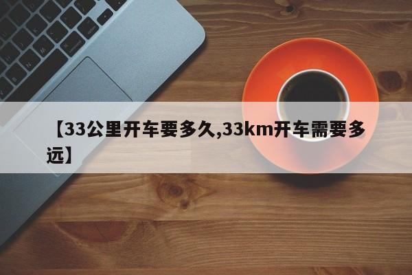 【33公里开车要多久,33km开车需要多远】