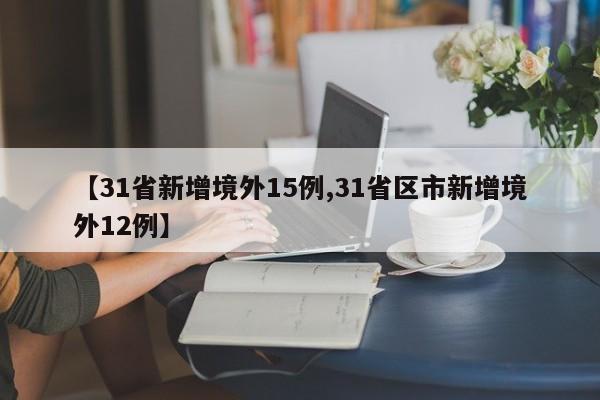 【31省新增境外15例,31省区市新增境外12例】