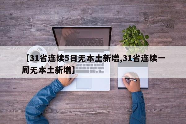 【31省连续5日无本土新增,31省连续一周无本土新增】