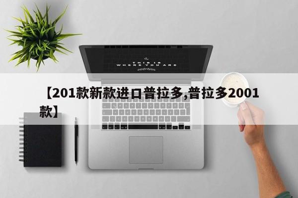 【201款新款进口普拉多,普拉多2001款】