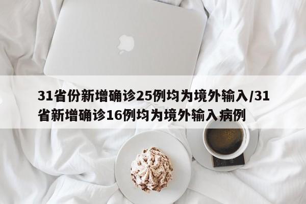 31省份新增确诊25例均为境外输入/31省新增确诊16例均为境外输入病例