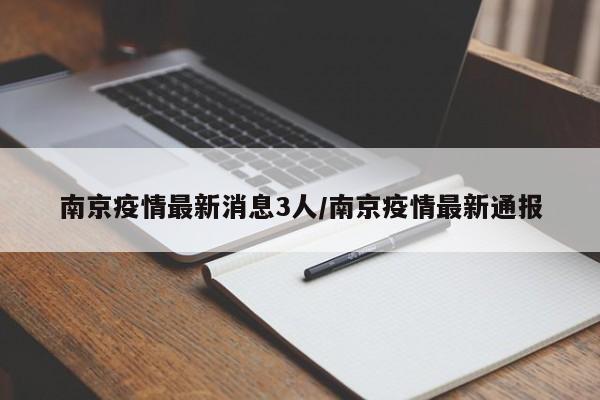 南京疫情最新消息3人/南京疫情最新通报