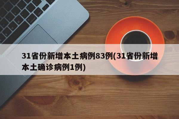 31省份新增本土病例83例(31省份新增本土确诊病例1例)
