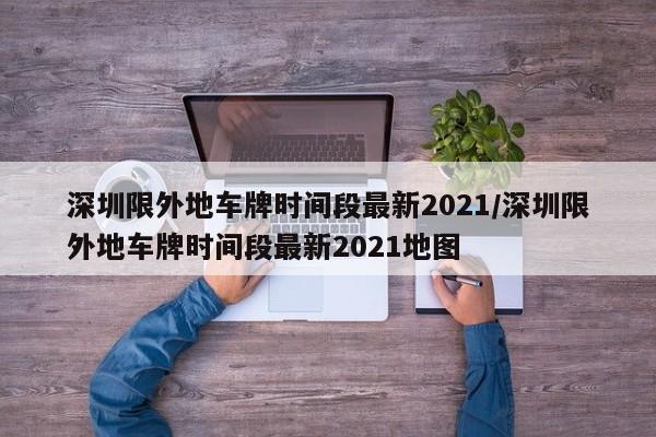 深圳限外地车牌时间段最新2021/深圳限外地车牌时间段最新2021地图