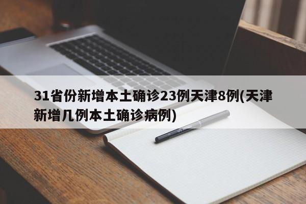 31省份新增本土确诊23例天津8例(天津新增几例本土确诊病例)