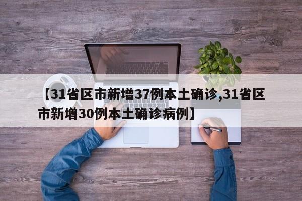 【31省区市新增37例本土确诊,31省区市新增30例本土确诊病例】