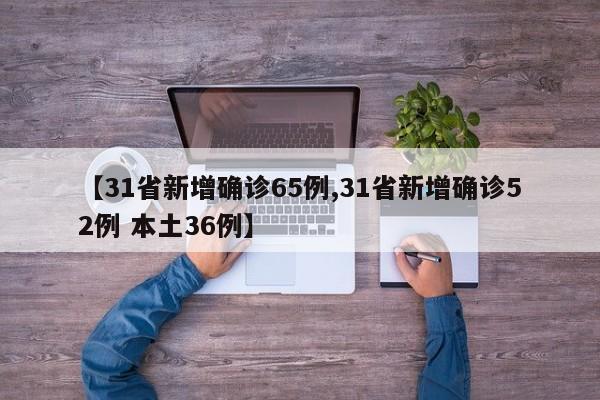 【31省新增确诊65例,31省新增确诊52例 本土36例】