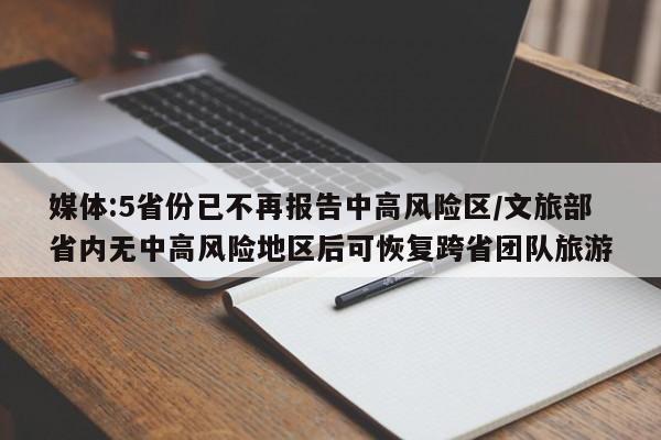 媒体:5省份已不再报告中高风险区/文旅部省内无中高风险地区后可恢复跨省团队旅游