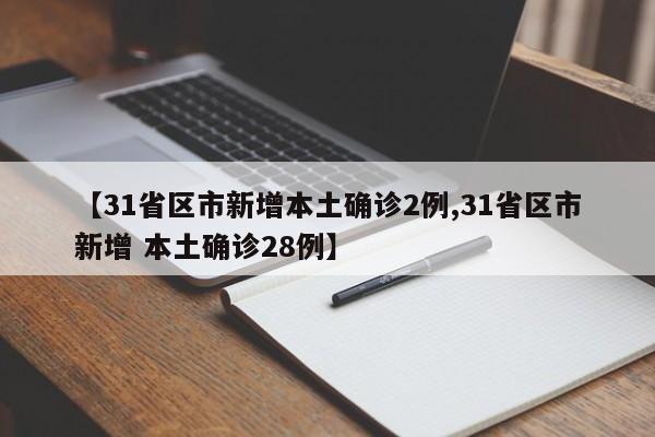【31省区市新增本土确诊2例,31省区市新增 本土确诊28例】