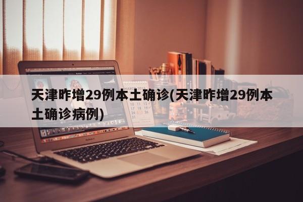天津昨增29例本土确诊(天津昨增29例本土确诊病例)