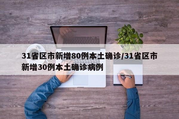 31省区市新增80例本土确诊/31省区市新增30例本土确诊病例