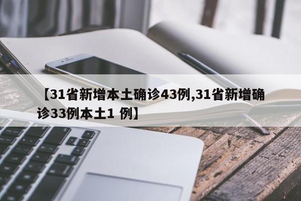 【31省新增本土确诊43例,31省新增确诊33例本土1 例】