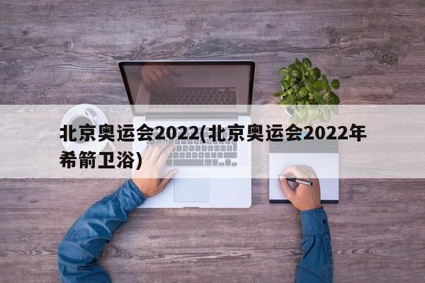 北京奥运会2022(北京奥运会2022年希箭卫浴)