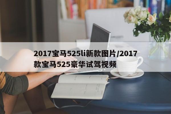 2017宝马525li新款图片/2017款宝马525豪华试驾视频