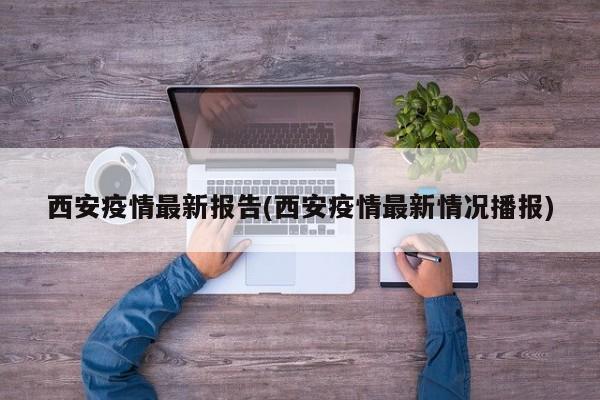 西安疫情最新报告(西安疫情最新情况播报)