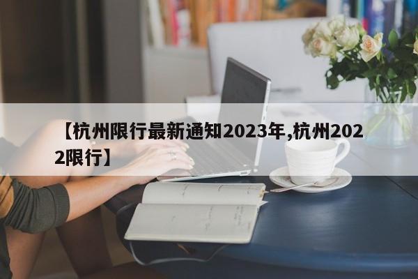【杭州限行最新通知2023年,杭州2022限行】
