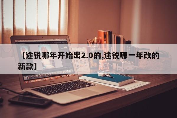 【途锐哪年开始出2.0的,途锐哪一年改的新款】