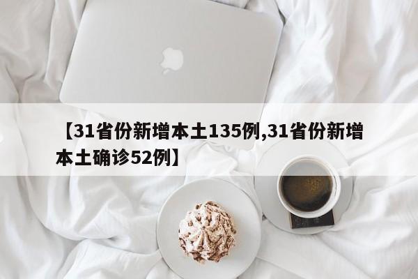 【31省份新增本土135例,31省份新增本土确诊52例】