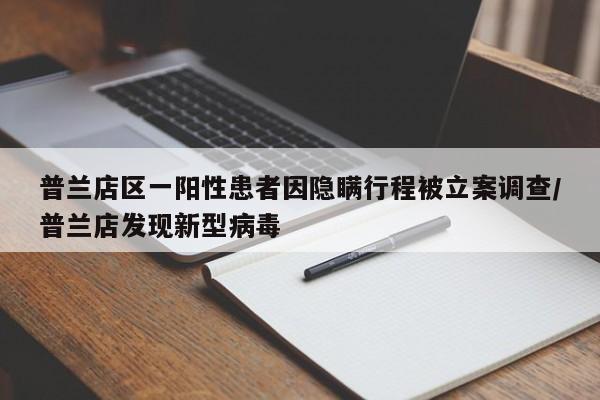 普兰店区一阳性患者因隐瞒行程被立案调查/普兰店发现新型病毒