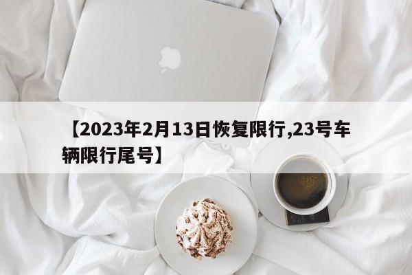 【2023年2月13日恢复限行,23号车辆限行尾号】