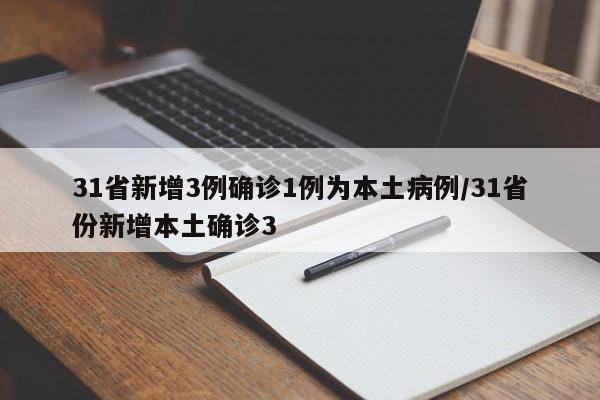 31省新增3例确诊1例为本土病例/31省份新增本土确诊3