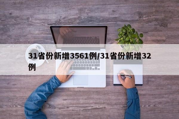 31省份新增3561例/31省份新增32例