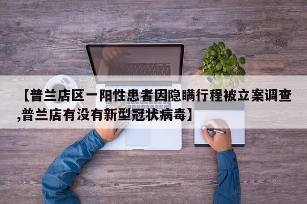 【普兰店区一阳性患者因隐瞒行程被立案调查,普兰店有没有新型冠状病毒】
