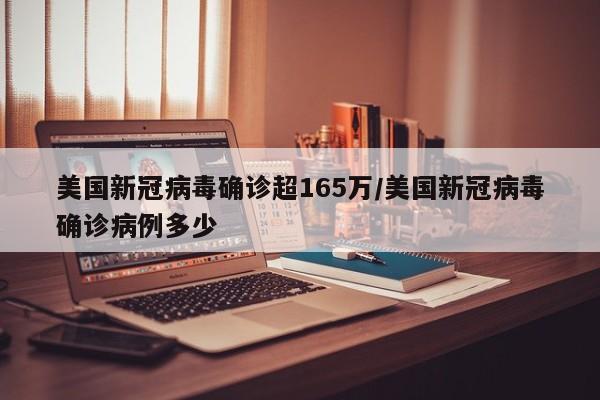 美国新冠病毒确诊超165万/美国新冠病毒确诊病例多少