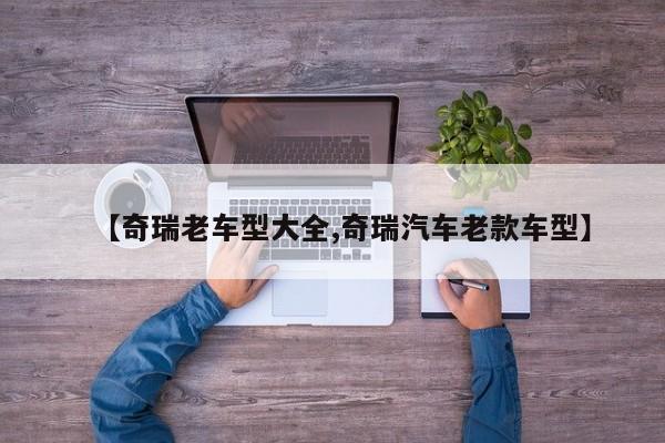 【奇瑞老车型大全,奇瑞汽车老款车型】