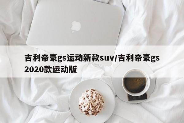 吉利帝豪gs运动新款suv/吉利帝豪gs2020款运动版