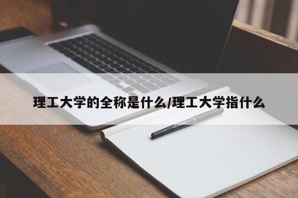 理工大学的全称是什么/理工大学指什么