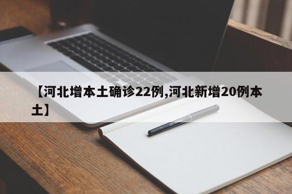 【河北增本土确诊22例,河北新增20例本土】