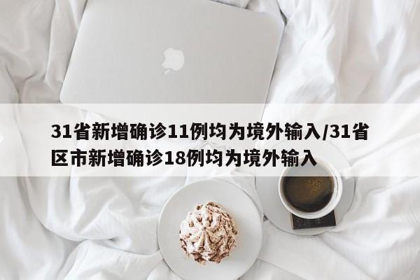 31省新增确诊11例均为境外输入/31省区市新增确诊18例均为境外输入