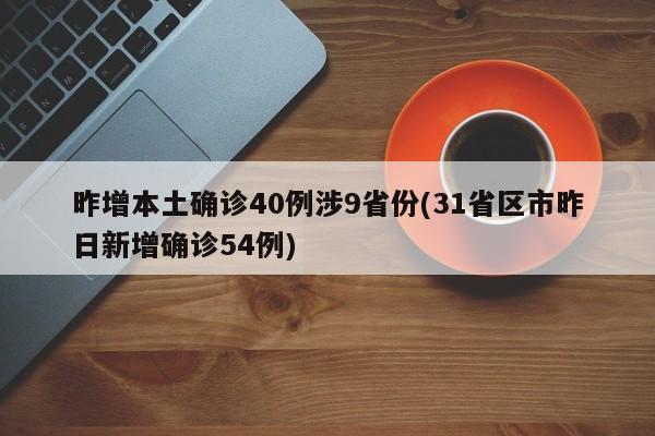 昨增本土确诊40例涉9省份(31省区市昨日新增确诊54例)